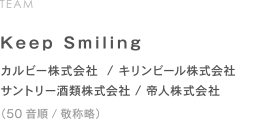 Keep Smiling カルビー株式会社 / 帝人株式会社 キリンビール株式会社 / サントリー酒類株式会社 （順不同/敬称略）